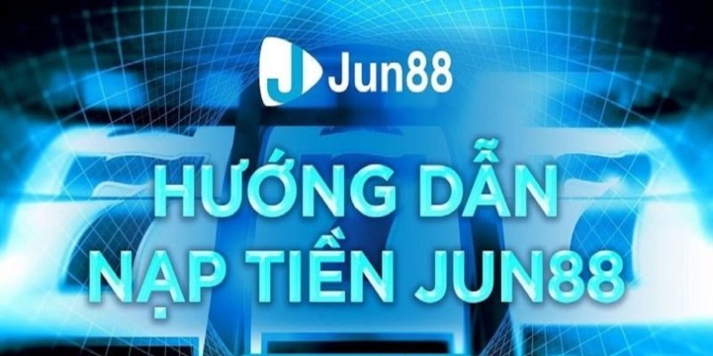 Hướng dẫn nạp tiền Jun88 qua các phương thức thanh toán khác nhau